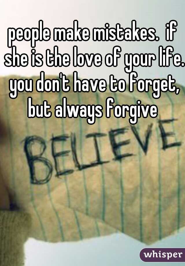 people make mistakes.  if she is the love of your life. you don't have to forget, but always forgive 