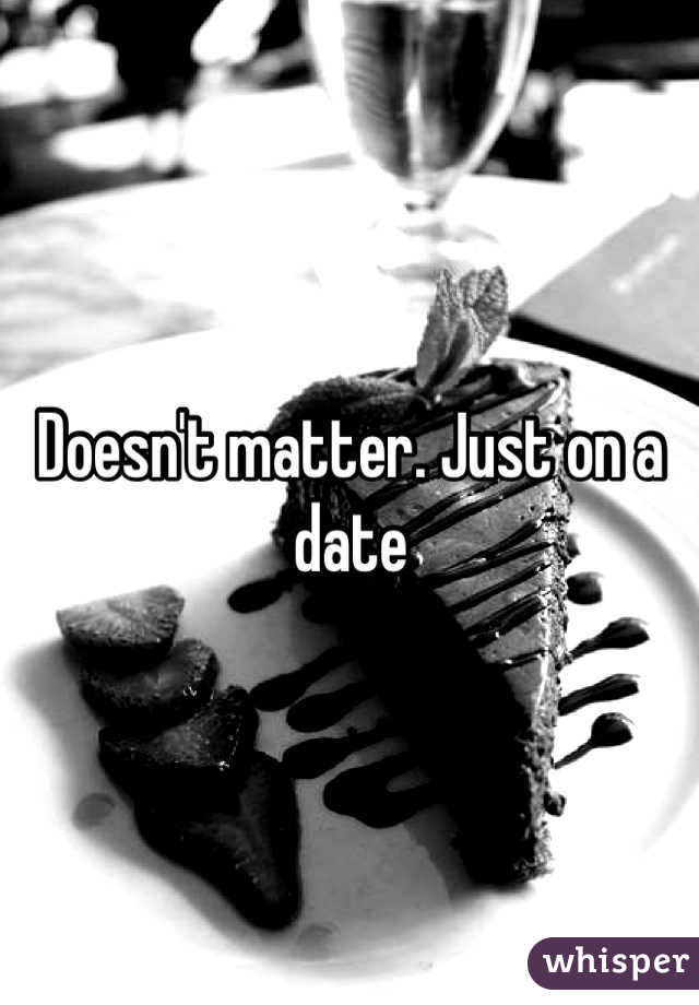 Doesn't matter. Just on a date