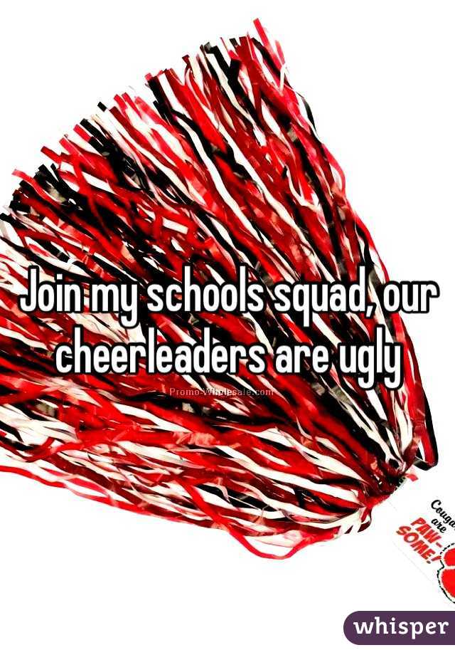 Join my schools squad, our cheerleaders are ugly