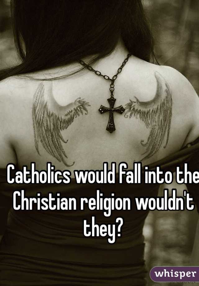 Catholics would fall into the Christian religion wouldn't they?