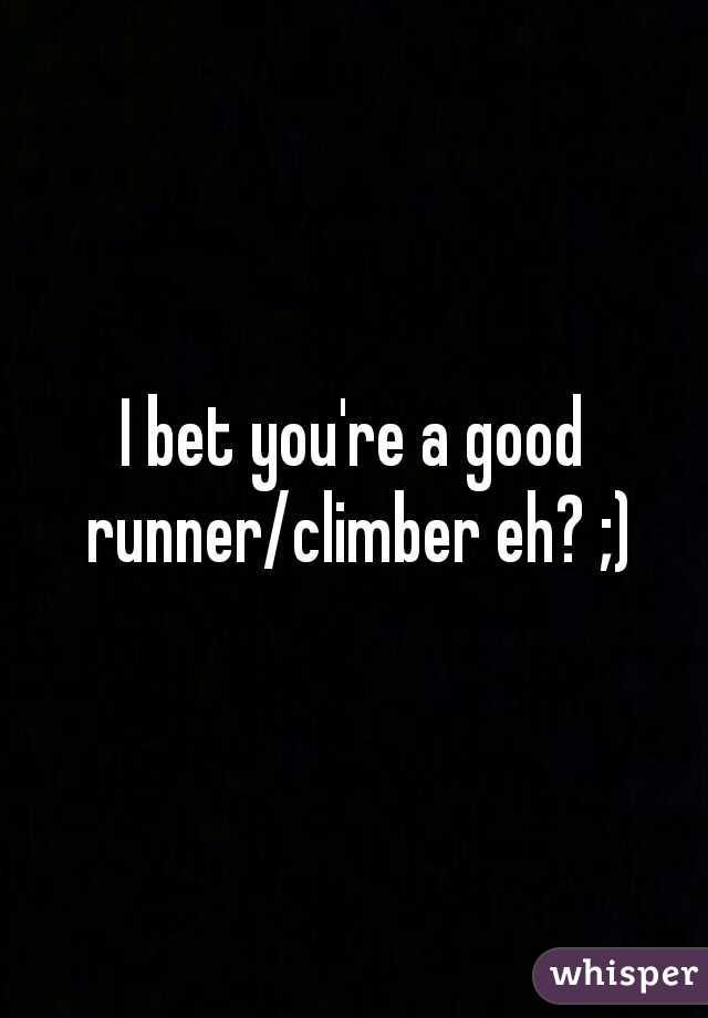 I bet you're a good runner/climber eh? ;)