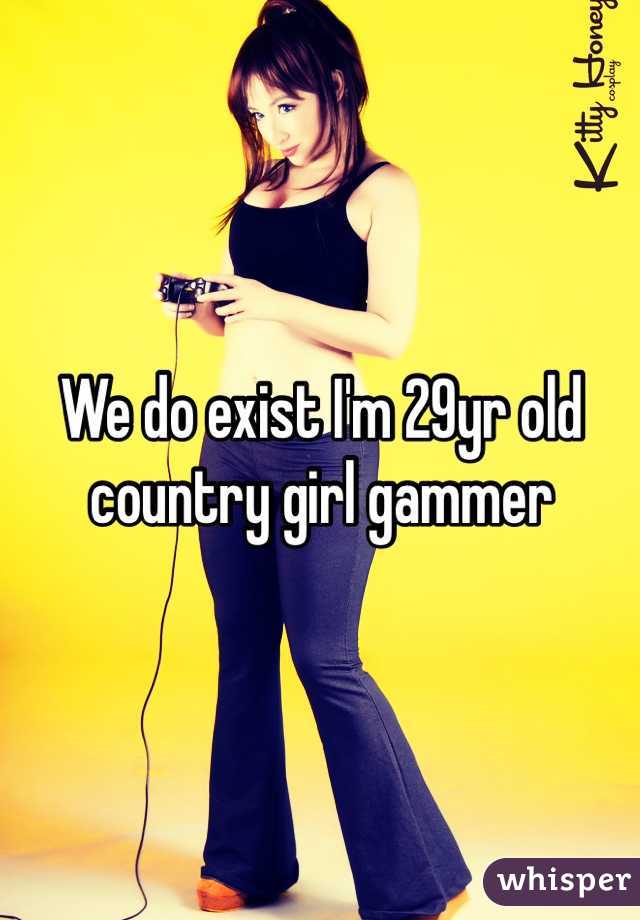 We do exist I'm 29yr old country girl gammer 