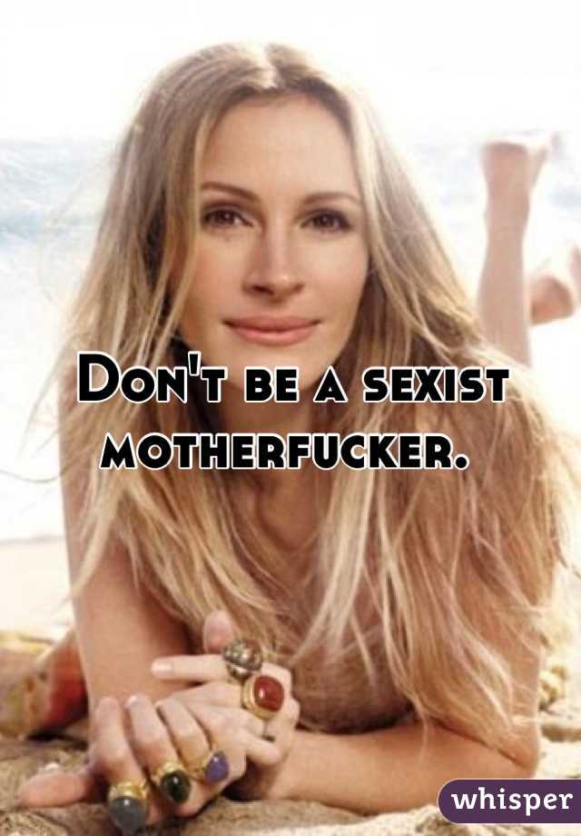 Don't be a sexist motherfucker. 
