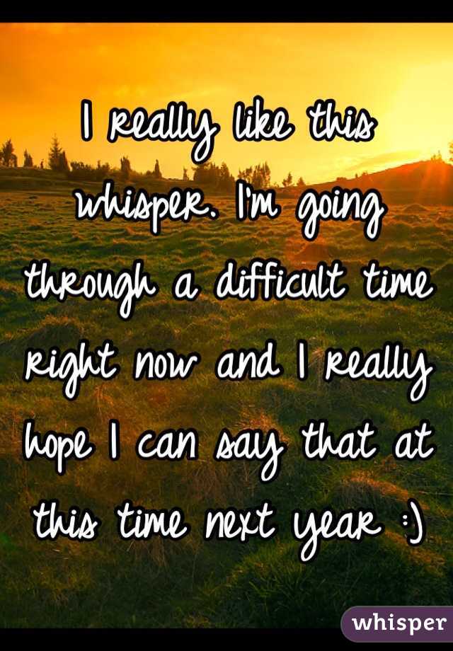 I really like this whisper. I'm going through a difficult time right now and I really hope I can say that at this time next year :)