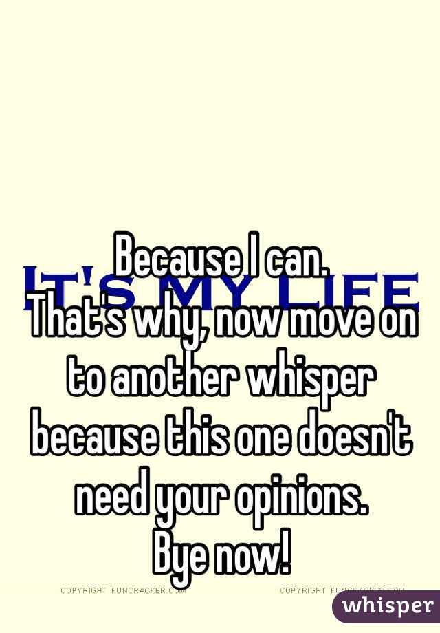 Because I can.
That's why, now move on to another whisper because this one doesn't need your opinions.
Bye now!