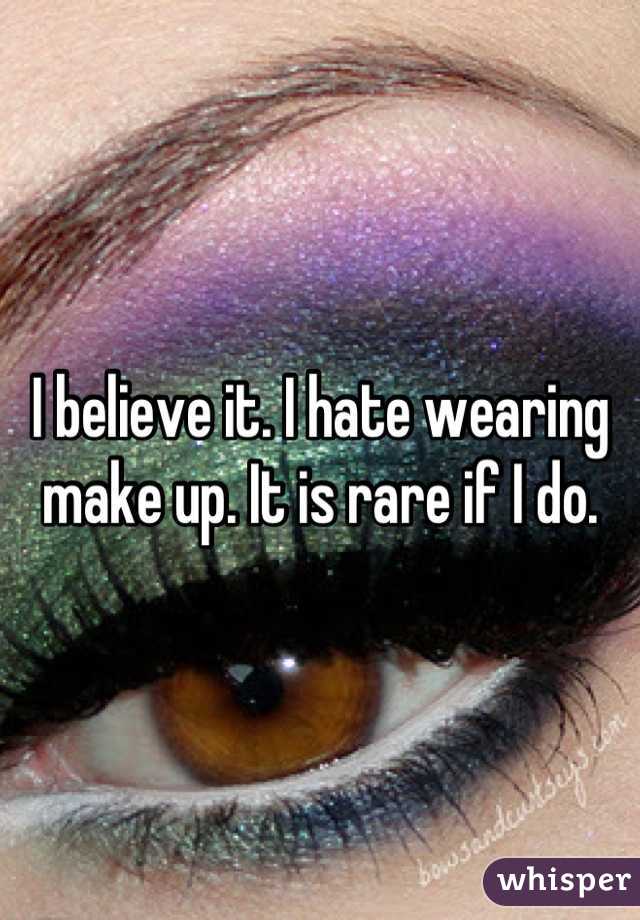 I believe it. I hate wearing make up. It is rare if I do.