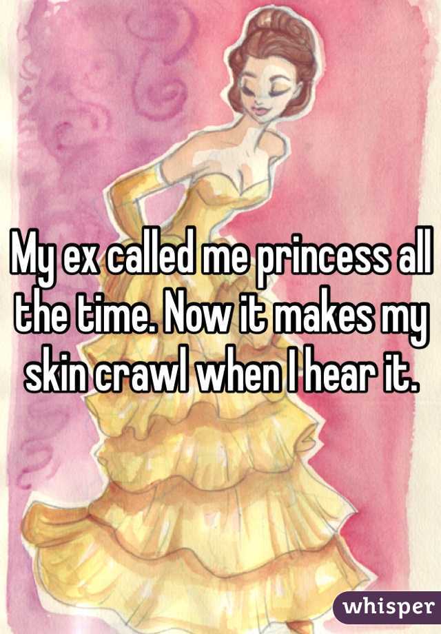 My ex called me princess all the time. Now it makes my skin crawl when I hear it.