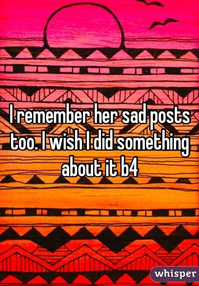 I remember her sad posts too. I wish I did something about it b4