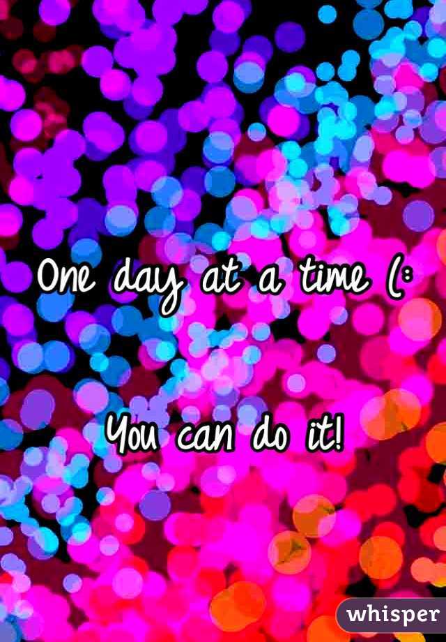 
One day at a time (:

You can do it!