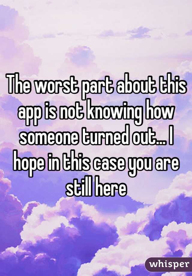 The worst part about this app is not knowing how someone turned out... I hope in this case you are still here 