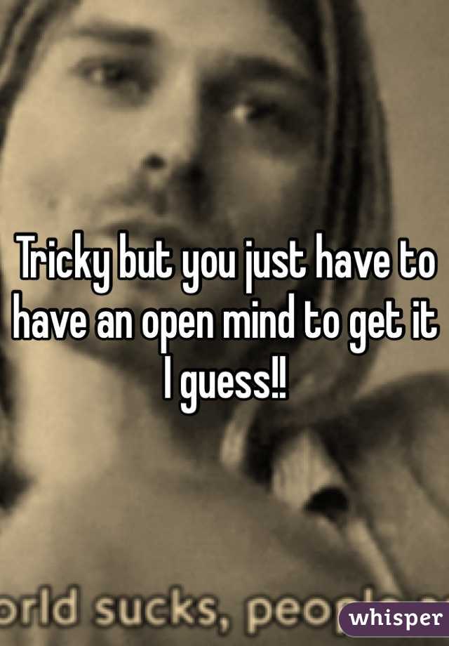Tricky but you just have to have an open mind to get it I guess!!