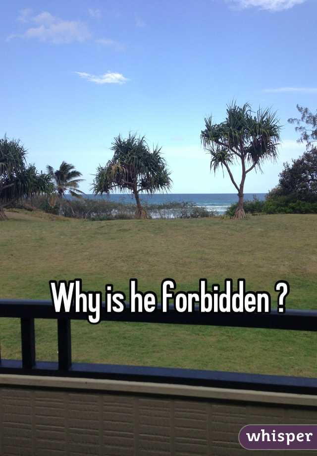 Why is he forbidden ? 