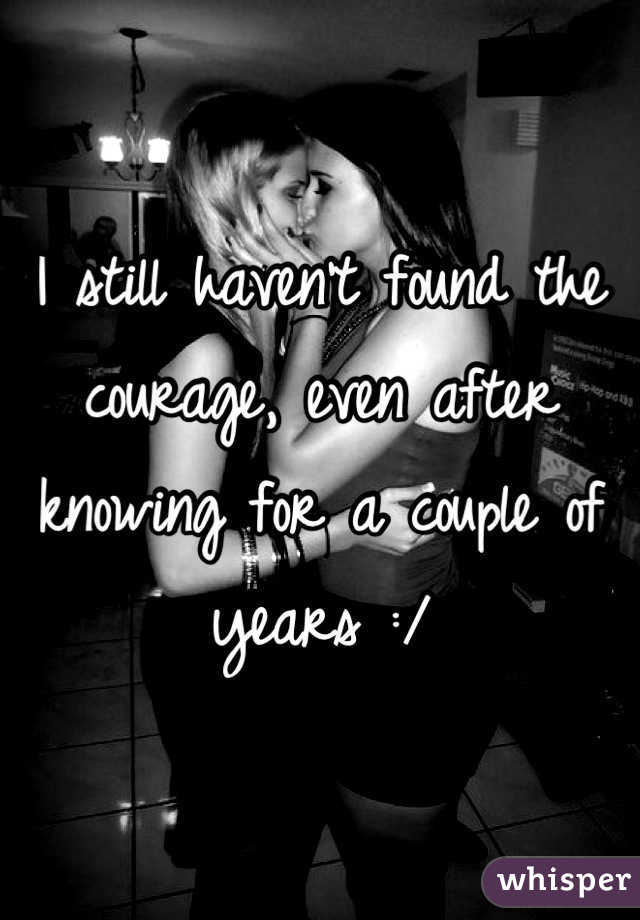 I still haven't found the courage, even after knowing for a couple of years :/