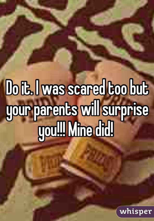 Do it. I was scared too but your parents will surprise you!!! Mine did! 
