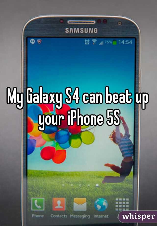 My Galaxy S4 can beat up your iPhone 5S