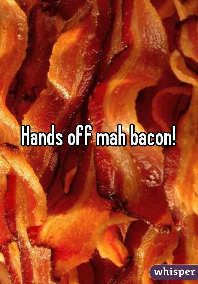 Hands off mah bacon!