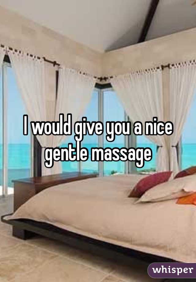 I would give you a nice gentle massage 
