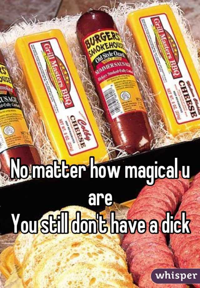 



No matter how magical u are
You still don't have a dick