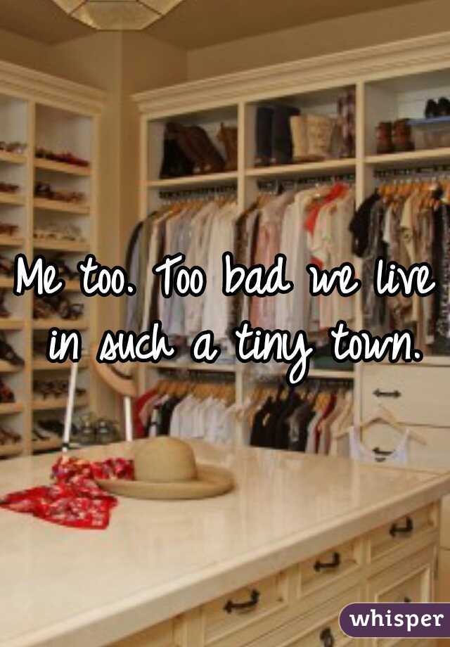 Me too. Too bad we live in such a tiny town.