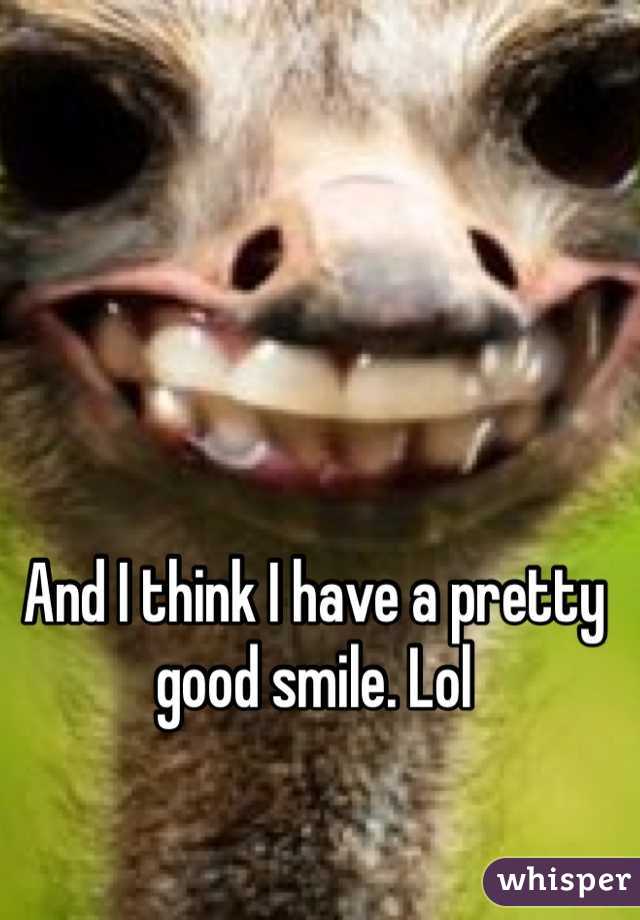 And I think I have a pretty good smile. Lol
