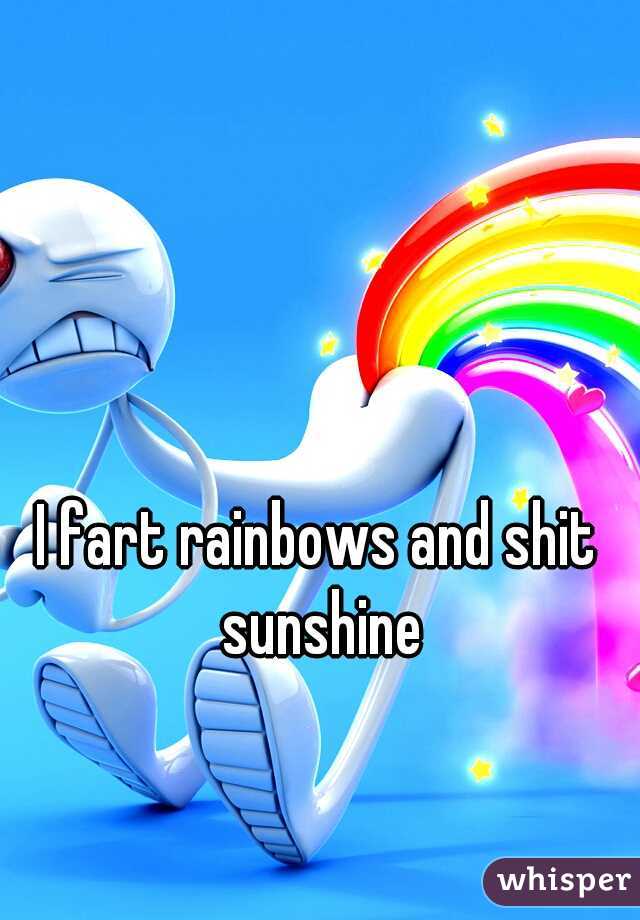I fart rainbows and shit sunshine