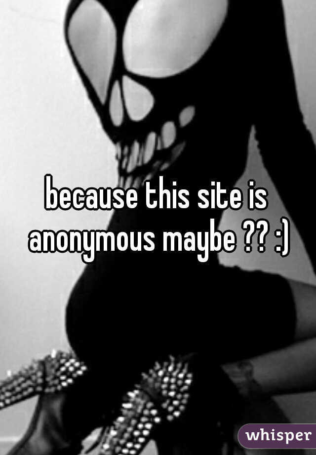 because this site is anonymous maybe ?? :)