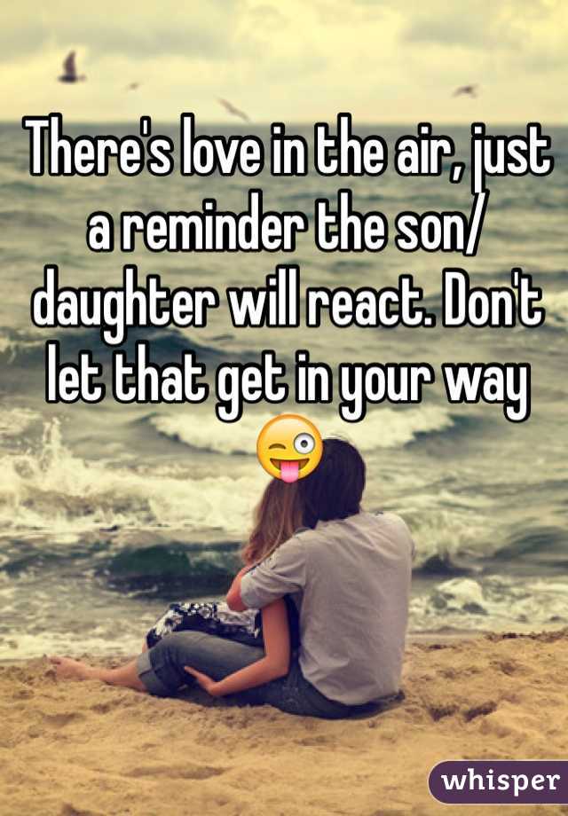There's love in the air, just a reminder the son/daughter will react. Don't let that get in your way ðŸ˜œ