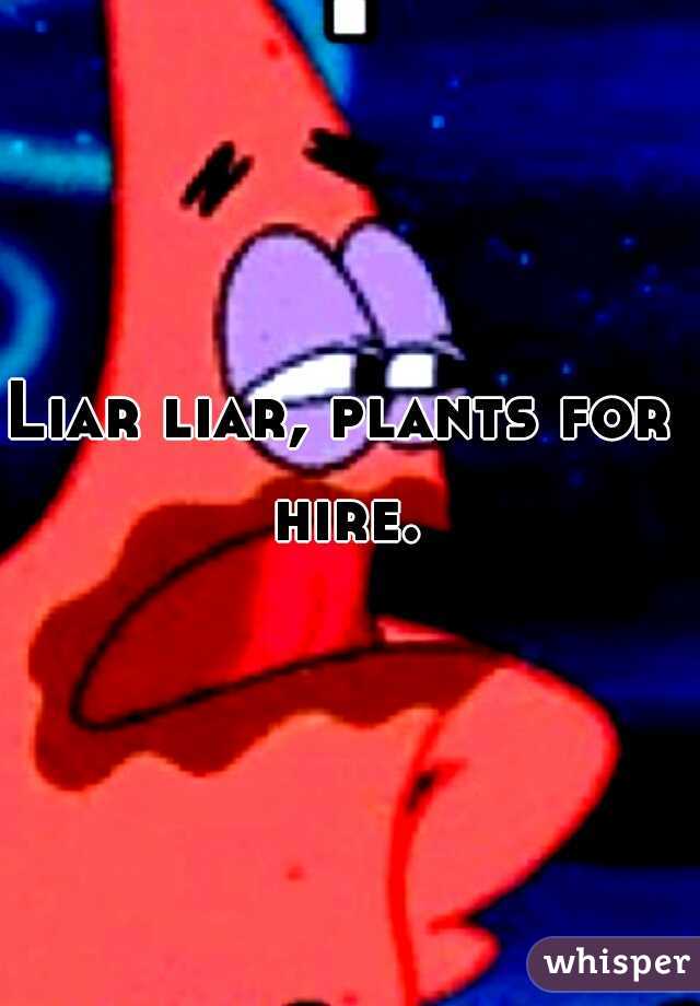 Liar liar, plants for hire.