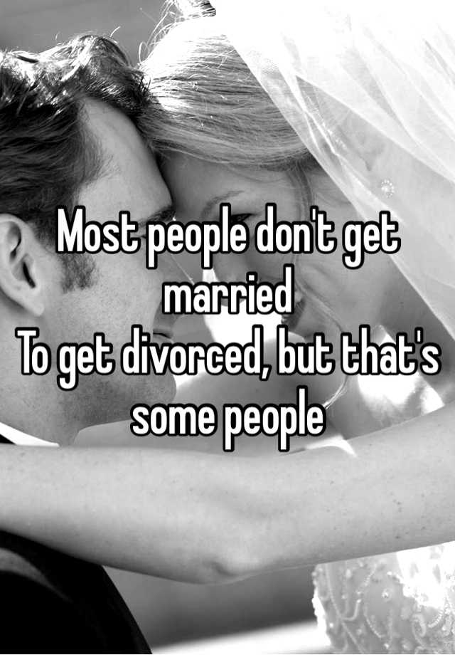 most-people-don-t-get-married-to-get-divorced-but-that-s-some-people