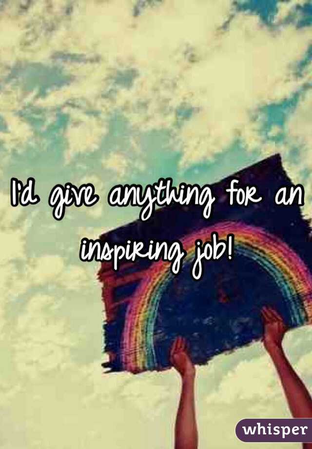 I'd give anything for an inspiring job! 