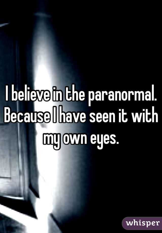 I believe in the paranormal.
Because I have seen it with my own eyes.