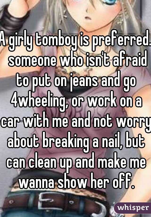 A girly tomboy is preferred.  someone who isn't afraid to put on jeans and go 4wheeling, or work on a car with me and not worry about breaking a nail, but can clean up and make me wanna show her off.