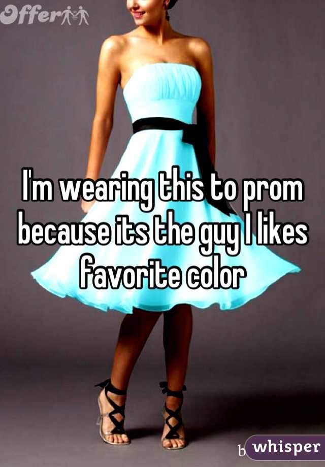 I'm wearing this to prom because its the guy I likes favorite color