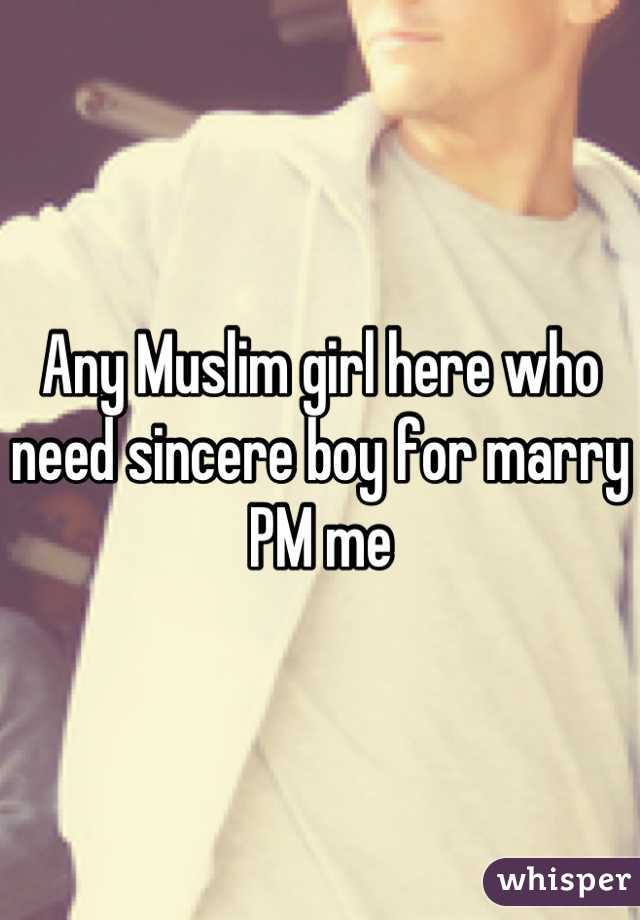 Any Muslim girl here who need sincere boy for marry PM me