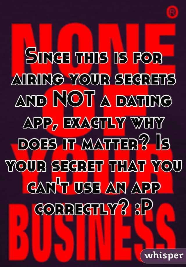 Since this is for airing your secrets and NOT a dating app, exactly why does it matter? Is your secret that you can't use an app correctly? :P