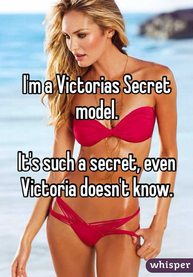 I'm a Victorias Secret model. 

It's such a secret, even Victoria doesn't know. 