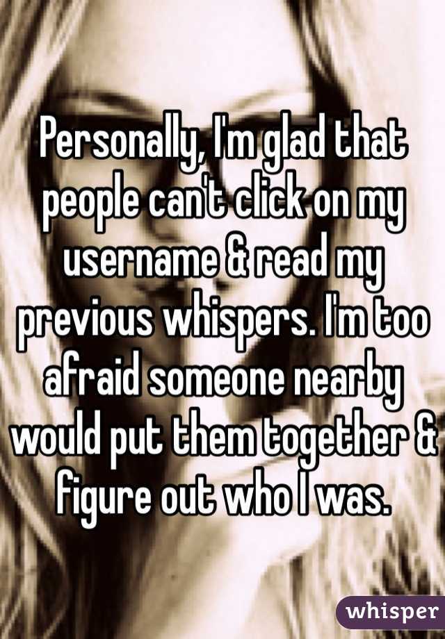 Personally, I'm glad that people can't click on my username & read my previous whispers. I'm too afraid someone nearby would put them together & figure out who I was. 