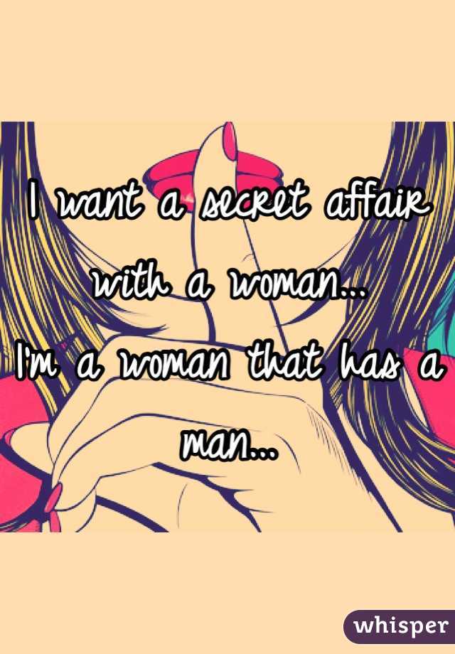 I want a secret affair with a woman... 
I'm a woman that has a man...
