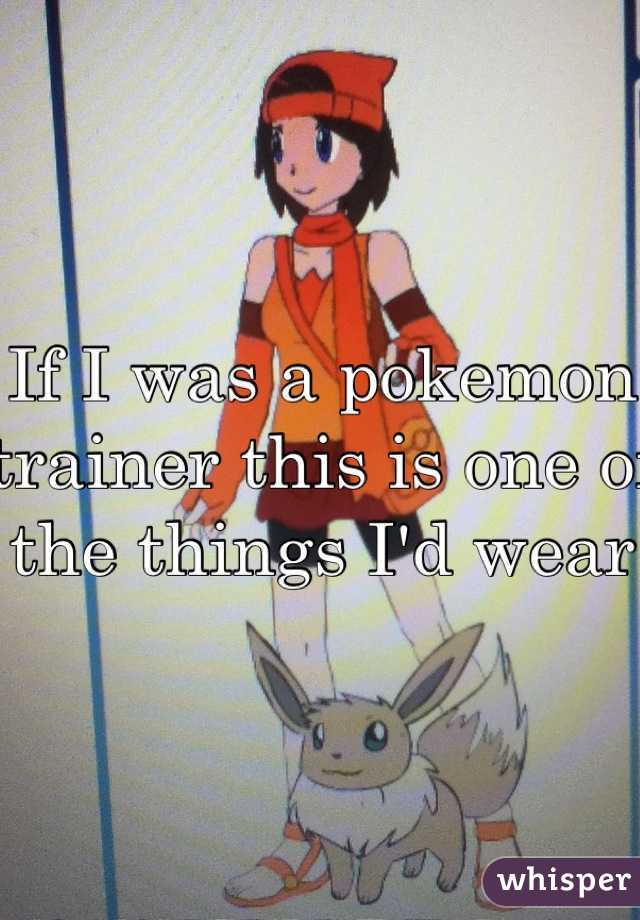 If I was a pokemon trainer this is one of the things I'd wear