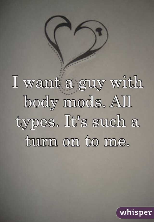 I want a guy with body mods. All types. It's such a turn on to me. 