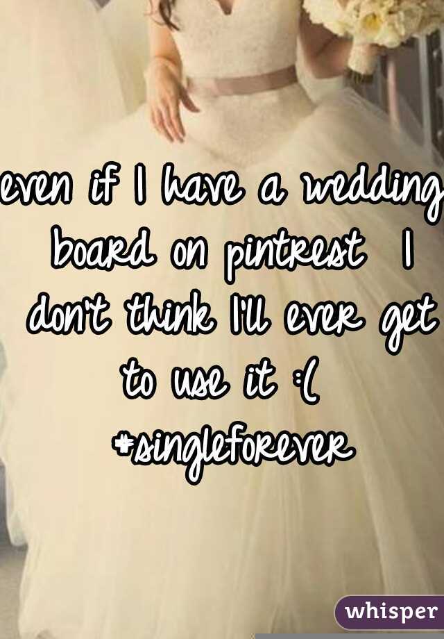even if I have a wedding board on pintrest  I don't think I'll ever get to use it :(  #singleforever