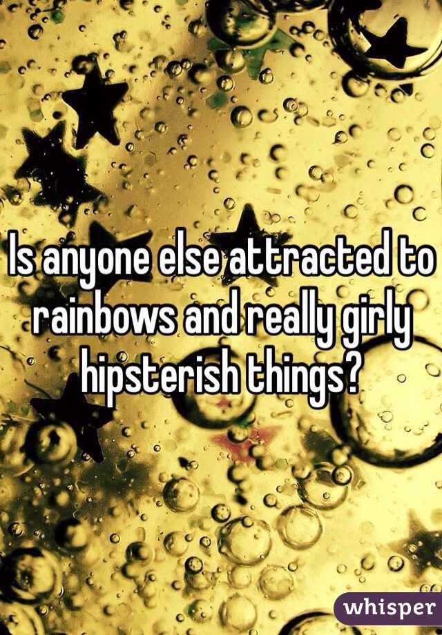 Is anyone else attracted to rainbows and really girly hipsterish things?