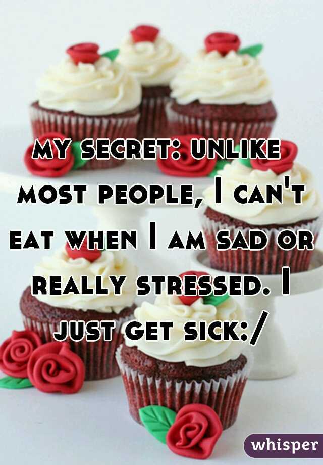 my secret: unlike most people, I can't eat when I am sad or really stressed. I just get sick:/