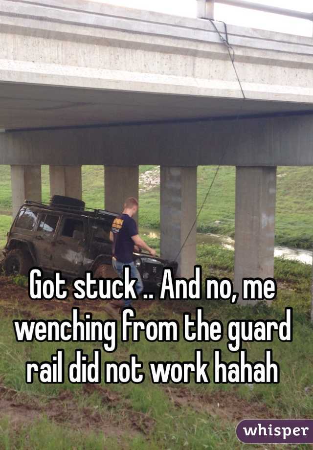 Got stuck .. And no, me wenching from the guard rail did not work hahah 