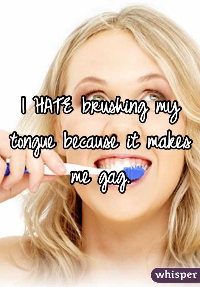 I HATE brushing my tongue because it makes me gag.