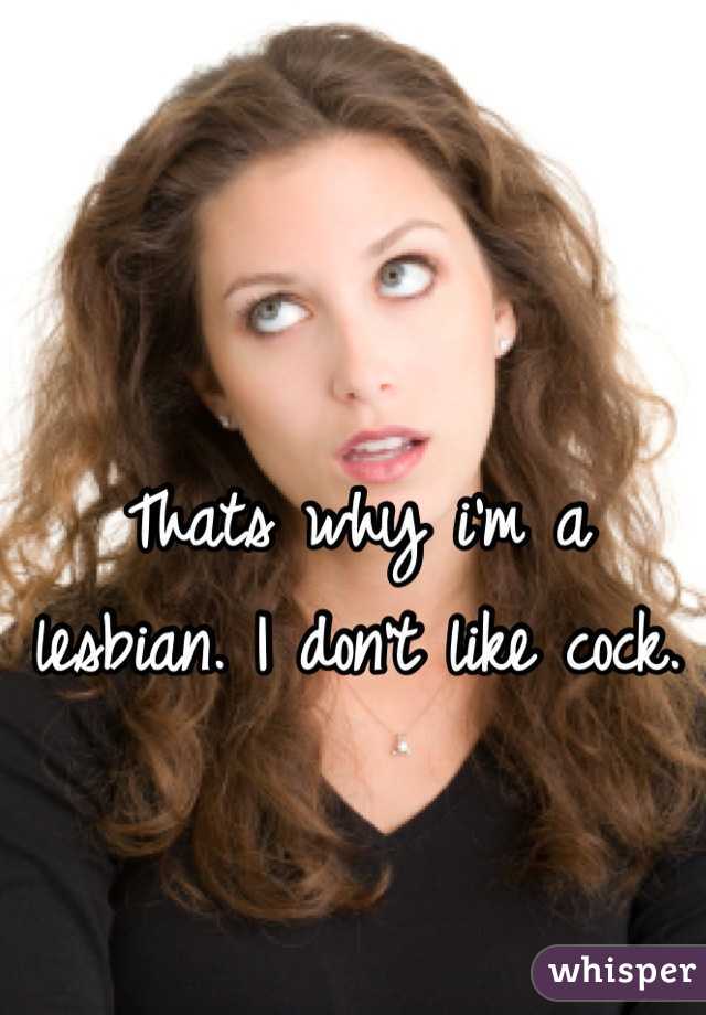 Thats why i'm a lesbian. I don't like cock.
