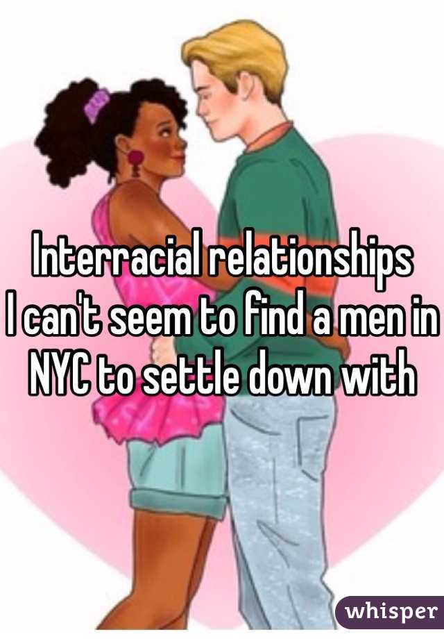 Interracial relationships 
I can't seem to find a men in NYC to settle down with