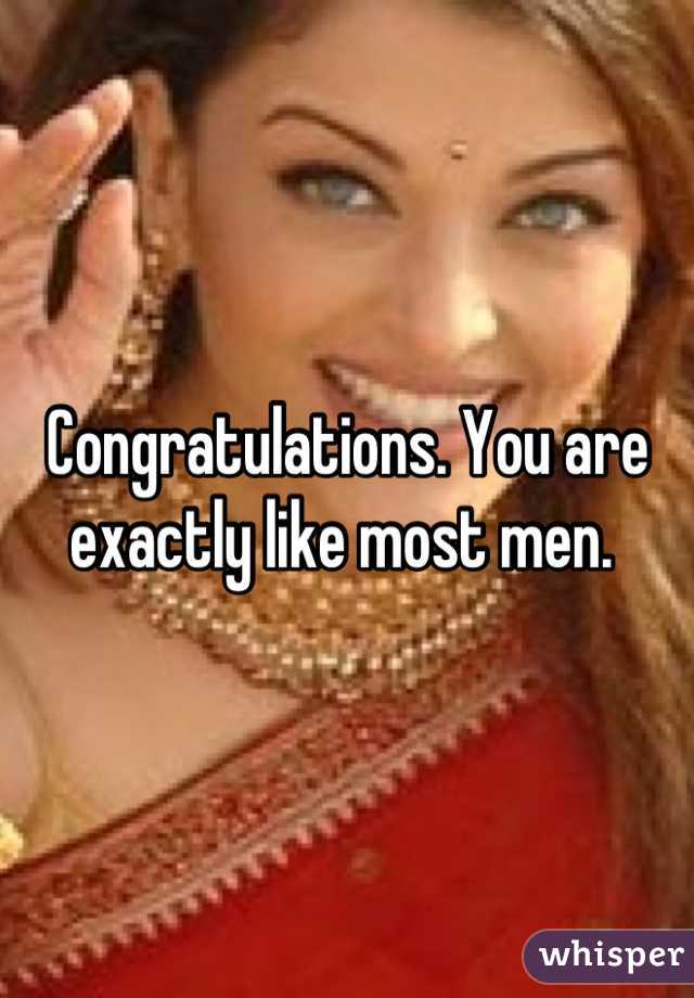 Congratulations. You are exactly like most men. 