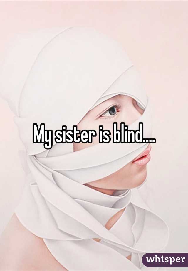 My sister is blind.…