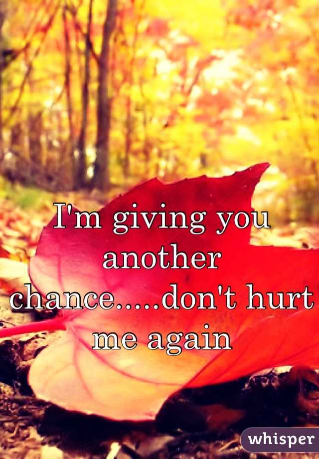 I'm giving you another chance.....don't hurt me again